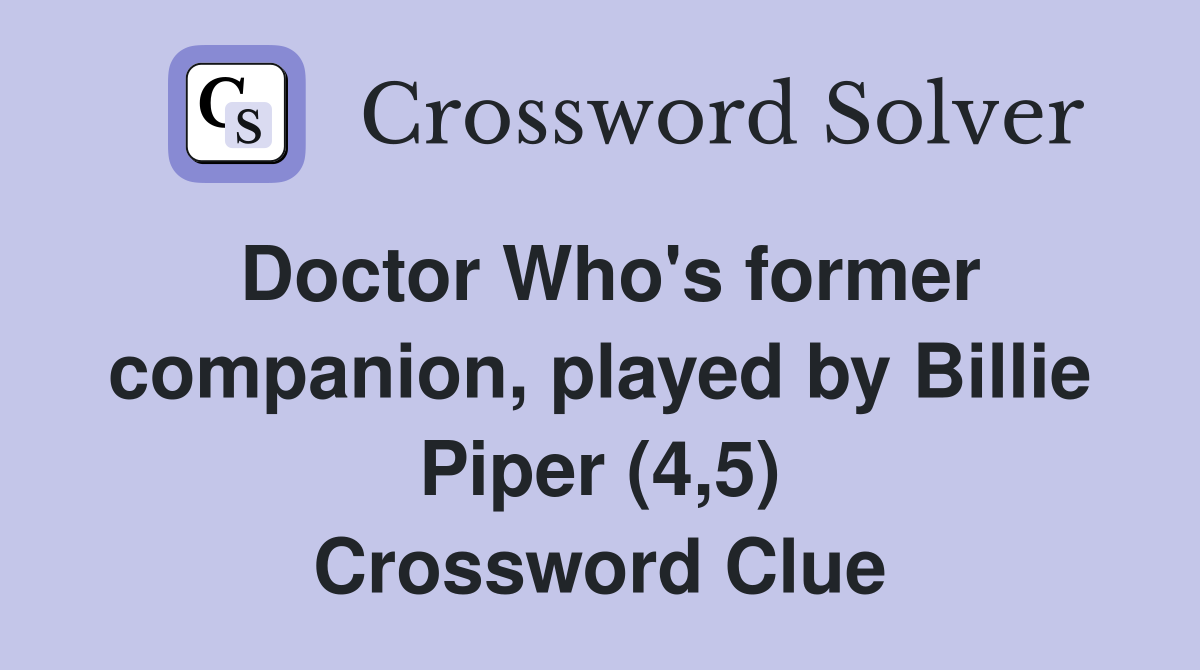 Doctor Who's former companion, played by Billie Piper (4,5) Crossword
